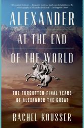 Alexander at the End of the World : The Forgotten Final Years of Alexander the Great