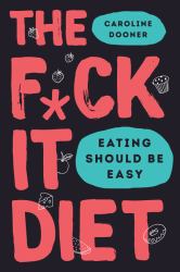 The F*ck It Diet : Eating Should Be Easy