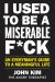 I Used to Be a Miserable F*ck : An Everyman's Guide to a Meaningful Life