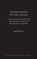The Remaking of the Courts : Less-Adversarial Practice and the Constitutional Role of the Judiciary in Australia