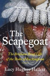 The Scapegoat : The Brilliant Brief Life of the Duke of Buckingham