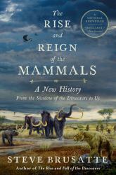 The Rise and Reign of the Mammals : A New History, from the Shadow of the Dinosaurs to Us