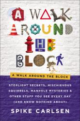 A Walk Around the Block : Stoplight Secrets, Mischievous Squirrels, Manhole Mysteries and Other Stuff You See Every Day (and Know Nothing About)