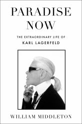Paradise Now : The Extraordinary Life of Karl Lagerfeld