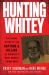 Hunting Whitey : The Inside Story of the Capture and Killing of America's Most Wanted Crime Boss