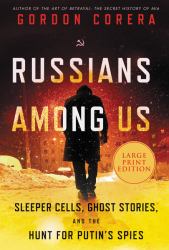 Russians among Us : Sleeper Cells, Ghost Stories, and the Hunt for Putin's Spies