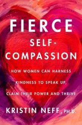 Fierce Self-Compassion : How to Harness Kindness to Speak up, Claim Your Power, and Thrive