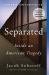 Separated : Inside an American Tragedy