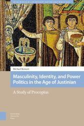 Masculinity, Identity, and Power Politics in the Age of Justinian : A Study of Procopius