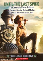 Until the Last Spike : The Journal of Sean Sullivan, a Transcontinental Railroad Worker, Nebraska and Points West 1867