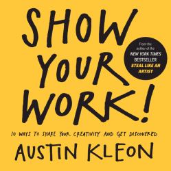 Show Your Work! : 10 Ways to Show Your Creativity and Get Discovered