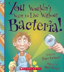 You Wouldn't Want to Live Without Bacteria!
