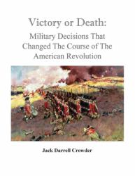 Victory or Death : Military Decisions That Changed the Course of the American Revolution