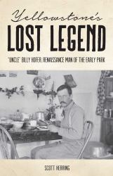 Yellowstone's Lost Legend : Uncle Billy Hofer, Renaissance Man of the Early Park