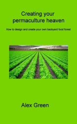 Creating Your Permaculture Heaven : How to Design and Create Your Own Backyard Food Forest