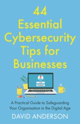 44 Essential Cybersecurity Tips for Businesses : A Practical Guide to Safeguarding Your Organisation in the Digital Age