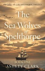 The Sea Wolves of Spelthorpe : Prequel to the Spelthorpe Trilogy
