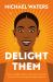 Delight Them : How to Delight Others, Make This a Priority for Your Life, and Reap the Many Rewards