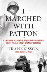 I Marched with Patton : A Firsthand Account of World War II Alongside One of the U. S. Army's Greatest Generals