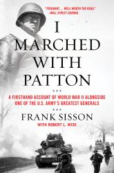 I Marched with Patton : A Firsthand Account of World War II Alongside One of the U. S. Army's Greatest Generals