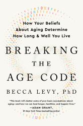 Breaking the Age Code : How Your Beliefs about Aging Determine How Long and Well You Live
