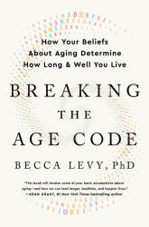 Breaking the Age Code : How Your Beliefs about Aging Determine How Long and Well You Live