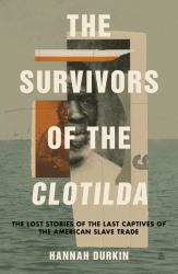 The Survivors of the Clotilda : The Lost Stories of the Last Captives of the American Slave Trade
