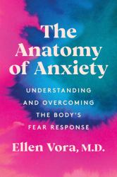 The Anatomy of Anxiety : Understanding and Overcoming the Body's Fear Response
