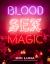 Blood Sex Magic : Everyday Magic for the Modern Mystic Blood Sex Magic : Everyday Magic for the Modern Mystic