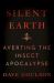 Silent Earth : Averting the Insect Apocalypse