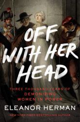 Off with Her Head : Three Thousand Years of Demonizing Women in Power