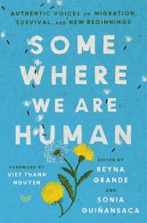 Somewhere We Are Human : Authentic Voices on Migration, Survival, and New Beginnings