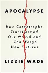 Apocalypse : How Catastrophe Transformed Our World and Can Forge New Futures