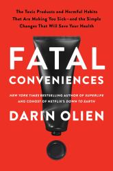 Fatal Conveniences : The Toxic Products and Harmful Habits That Are Making You Sick--And the Simple Changes That Will Save Your Health