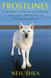 Frostlines : A Journey Through Entangled Lives and Landscapes in a Warming Arctic, from Alaska to Greenland to the Russian Border