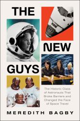 The New Guys : The Historic Class of Astronauts That Broke Barriers and Changed the Face of Space Travel