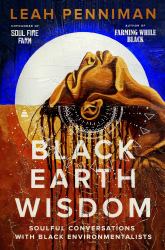Black Earth Wisdom : Soulful Conversations with Black Environmentalists