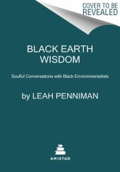 Black Earth Wisdom : Soulful Conversations with Black Environmentalists