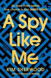 A Spy Like Me : Six Days. Three Agents. One Chance to Find James Bond