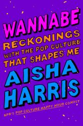 Wannabe : Reckonings with the Pop Culture That Shapes Me