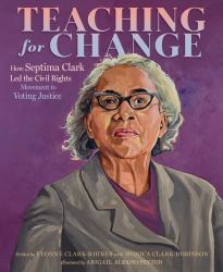 Teaching for Change : How Septima Clark Led the Civil Rights Movement to Voting Justice