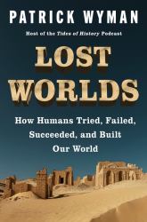 Lost Worlds : How Humans Tried, Failed, Succeeded, and Built Our World