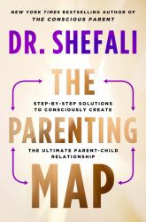 The Parenting Map : Step-By-Step Solutions to Consciously Create the Ultimate Parent-Child Relationship