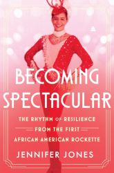 Becoming Spectacular : The Rhythm of Resilience from the First African American Rockette