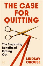 The Case for Quitting : The Surprising Benefits of Opting Out