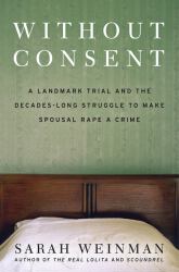 Without Consent : A Landmark Trial and the Decades-Long Struggle to Make Spousal Rape a Crime