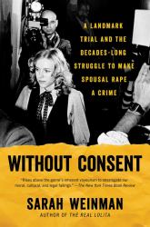 Without Consent : A Landmark Trial and the Decades-Long Struggle to Make Spousal Rape a Crime