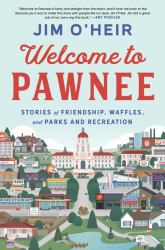 Welcome to Pawnee : Stories of Friendship, Waffles, and Parks and Recreation