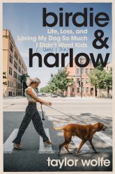 Birdie and Harlow : Life, Loss, and Loving My Dog So Much I Didn't Want Kids (... until I Did)