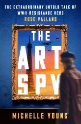 The Art Spy : The Extraordinary Untold Tale of WWII Resistance Hero Rose Valland